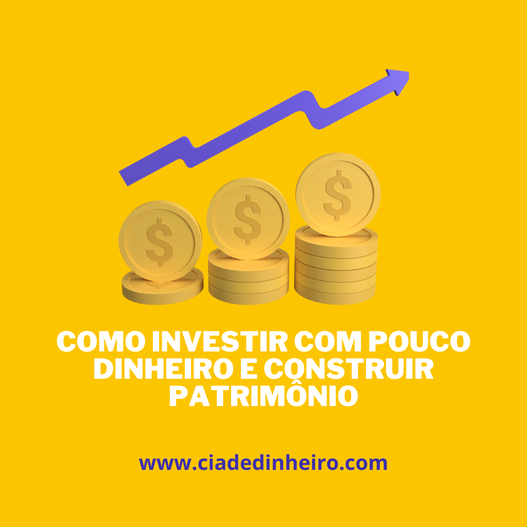 COMO INVESTIR COM POUCO DINHEIRO E CONSTRUIR PATRIMONIO