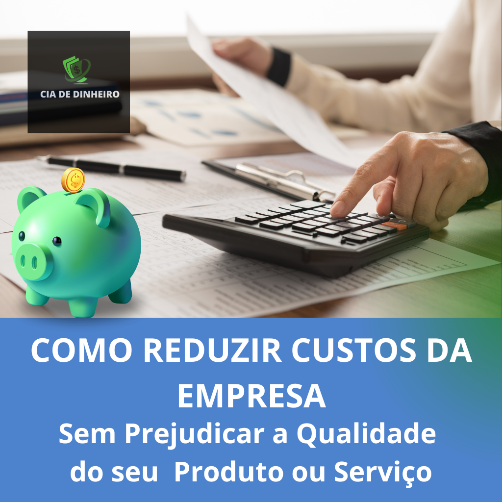 COMO REDUZIR CUSTOS DA EMPRESA: SEM PREJUDICAR A QUALIDADE DOS PRODUTOS OU SERVIÇOS